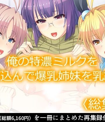 処女【俺の特濃ミルクを注ぎ込んで爆乳姉妹を乳絞り ＜総集編＞】あまからや評価