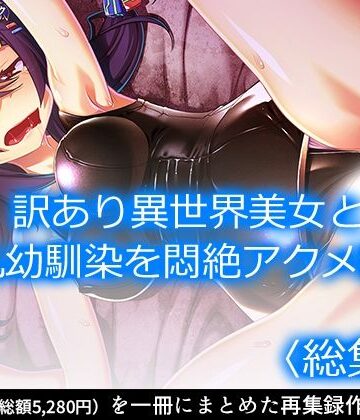 幼なじみ【訳あり異世界美女と巨乳幼馴染を悶絶アクメ堕ち ＜総集編＞】アロマコミック評価