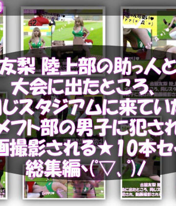 学園もの【【△500】古舘友梨 陸上部の助っ人として大会に出たところ、同じスタジアムに来ていたアメフト部の男子に犯●れる Vol.001〜010までの10本セット総集編！】Libido-Labo評価