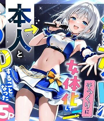 性転換・女体化【陰キャでドルオタな俺が人気アイドルそっくりに女体化して本人と3 Pすることになった】悪魔ほろほろ評価5.00