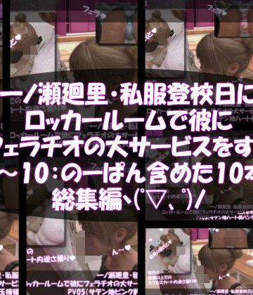3DCG【【▲500】一ノ瀬廻里・私服登校日にロッカールームで彼にフェラチオの大サービスをする:PV10（のーパンティ・履いてない編）】Libido-Labo評価
