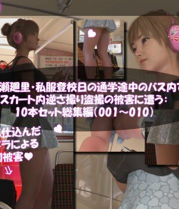 3DCG【一ノ瀬廻里・私服登校日の通学途中のバス内でスカート内逆さ撮り盗撮の被害に遭う:PV01-10までの10本セット総集編！】Libido-Labo評価