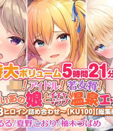 アイドル・芸能人【【特大ボリューム5時間21分！】JK！ アイドル！ 若女将！ 可愛いあの娘とイチャラブ温泉エッチ♪〜3ヒロイン詰め合わせ〜【KU100】【総集編】】スタジオりふれぼ評価