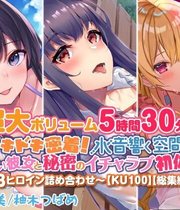 処女【【超大ボリューム5時間30分！】ドキドキ密着！ 水音響く空間で、可愛い彼女と秘密のイチャラブ初体験♪〜3ヒロイン詰め合わせ〜【KU100】【総集編】】スタジオりふれぼ評価