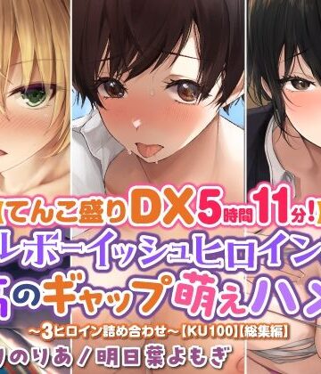 学園もの【【てんこ盛りDX5時間11分！】クールボーイッシュヒロイン達の至高ギャップ萌えハメ♪♪〜3ヒロイン詰め合わせ〜【KU100】【総集編】】スタジオりふれぼ評価