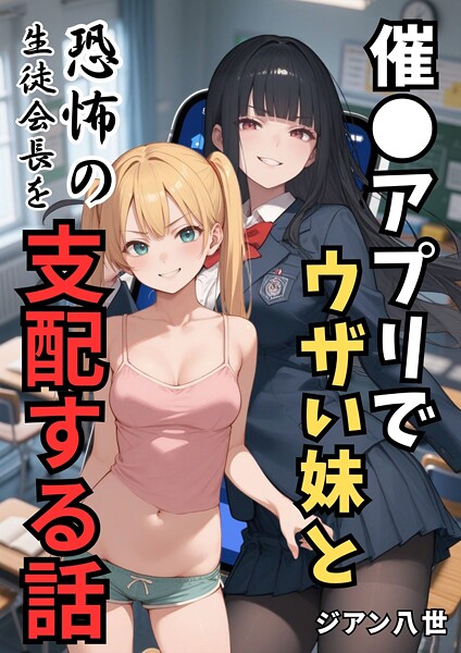 ジアン八世■催●アプリでウザい妹と恐怖の生徒会長を支配する話（単話）|【学園もの】