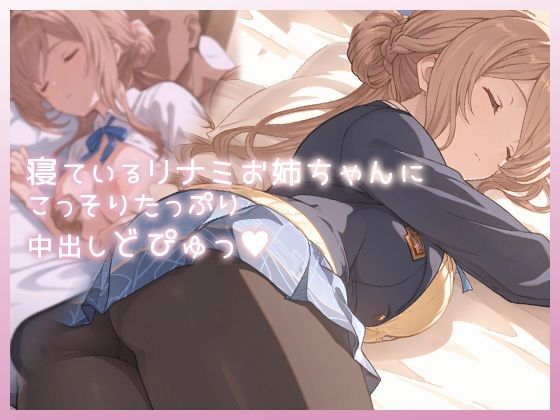 ■寝ているリナミお姉ちゃんにこっそりたっぷり中出しどぴゅっ|【制服】ムラッ気
