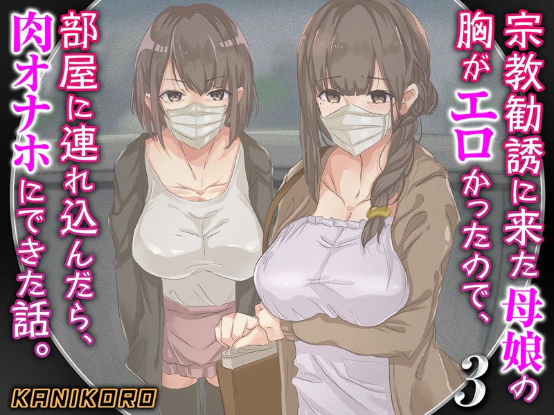 KANIKORO■宗教勧誘に来た母娘の胸がエロかったので、部屋に連れ込んだら、肉オナホにできた話。|【巨乳】