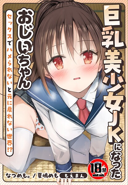 なつめも。■【18禁】巨乳美少女JKになったおじいちゃん〜セックスでハメられないと元に戻れない世界！？〜【合本版】|【制服】