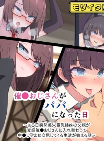 もぷもぷ■催●おじさんがパパになった日 〜ある日突然美人巨乳姉妹の父親が変態催●おじさんに入れ替わって 中●し孕ませ交尾してくる生活が始まる話〜 モザイク版|【単行本】評価ポイント