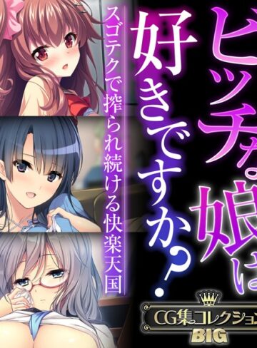 ■ビッチな娘は好きですか？〜スゴテクで搾られ続ける快楽天国〜【CG集コレクションBIG】|【単行本】