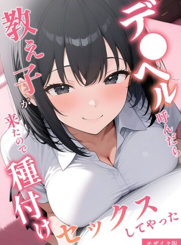 ■デ●ヘル呼んだら教え子が来たので種付けセックスしてやった モザイク版|【フルカラー】